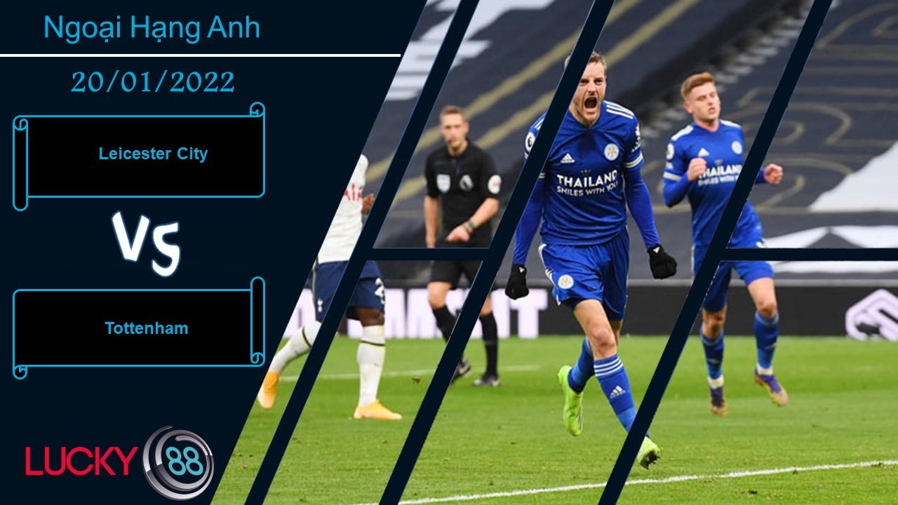 LUCKY88 Leicester City vs Tottenham, Nhận định bóng đá 20/01/2022, Xẻ thịt Gà trống