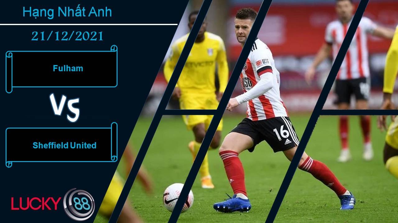 LUCKY88 Fulham vs Sheffield United, Nhận định bóng đá 21/12/2021, Chờ đón bất ngờ