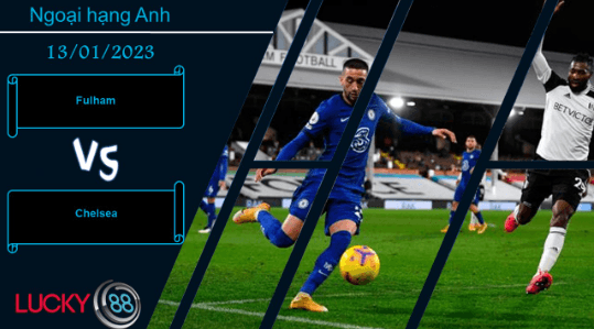 LUCKY88 Fulham vs Chelsea,  Nhận định bóng đá 13/01/2023, Đến lúc thức tỉnh