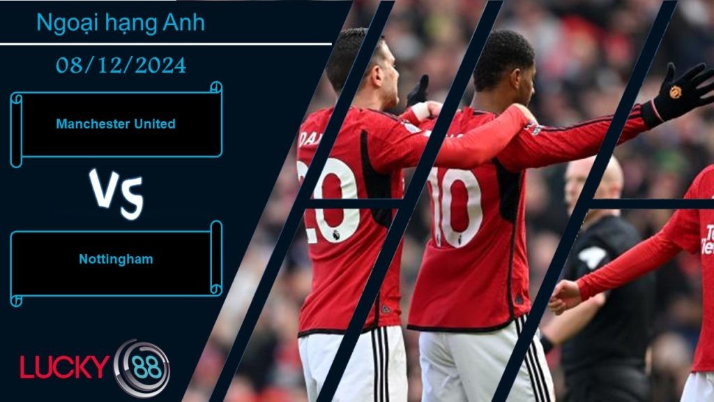 LUCKY88 Manchester United vs Nottingham, Nhận định bóng đá 08/12/2024, Đối thủ khó nhằn