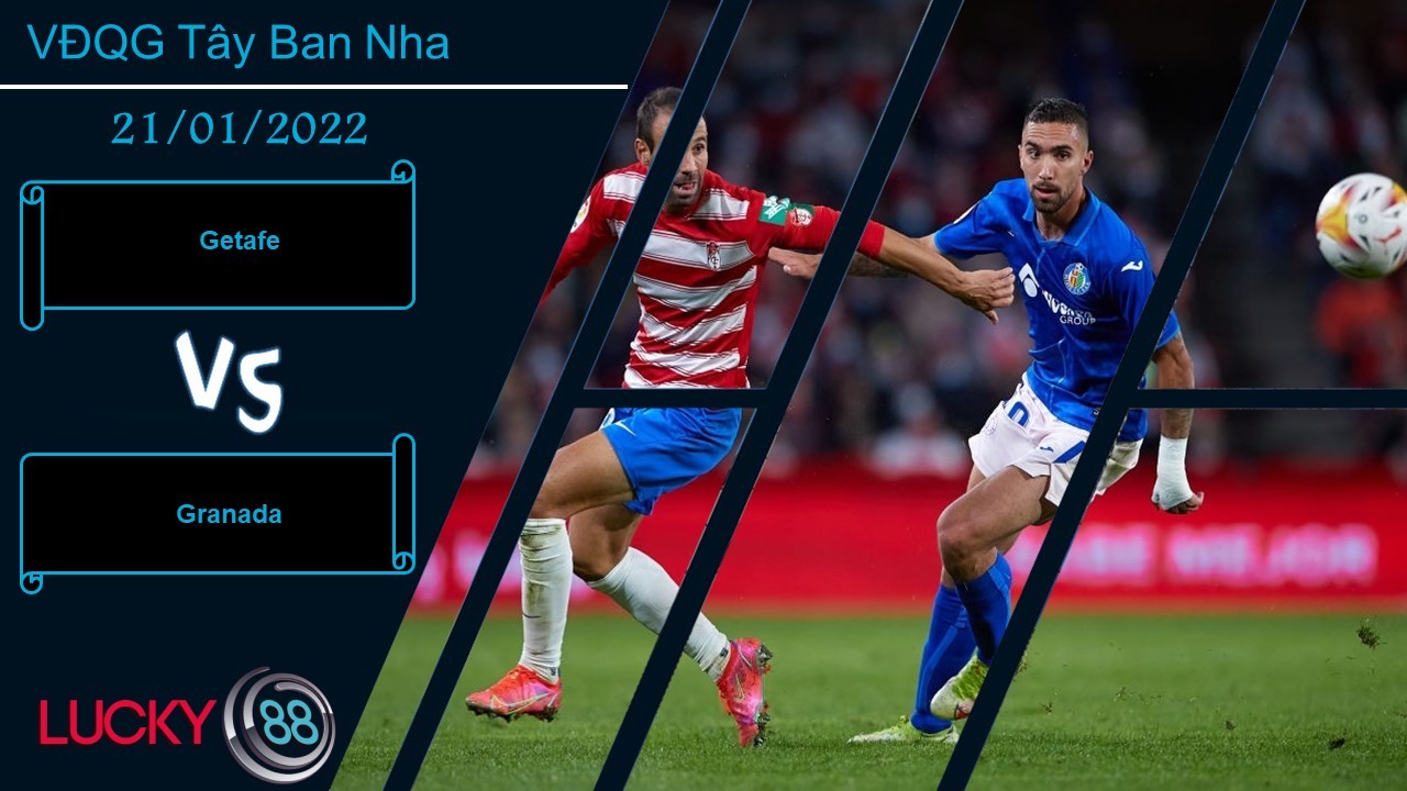 LUCKY88 Getafe vs Granada, Nhận định bóng đá 21/01/2022, Không dễ ghi bàn
