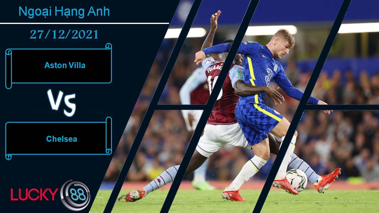 LUCKY88 Aston Villa vs Chelsea, Nhận định bóng đá 27/12/2021, Chưa thoát khủng hoảng