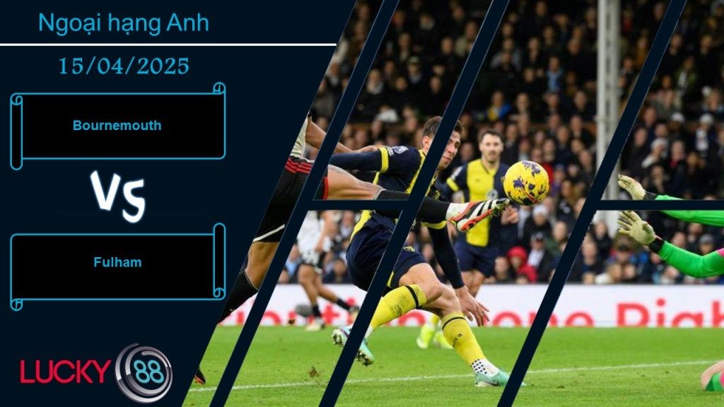 LUCKY88 Bournemouth vs Fulham, Nhận định bóng đá 15/04/2025, Chủ nhà nao núng