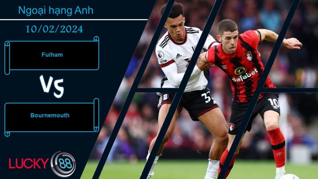 LUCKY88 Fulham vs Bournemouth,  Nhận định bóng đá 10/02/2024, Cân sức cân tài