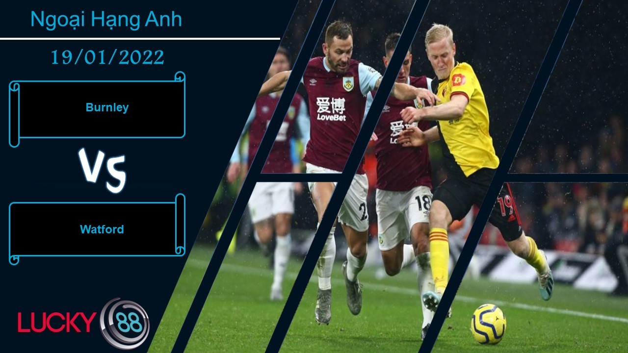 LUCKY88 Burnley vs Watford, Nhận định bóng đá 19/01/2022, Trận cầu 6 điểm