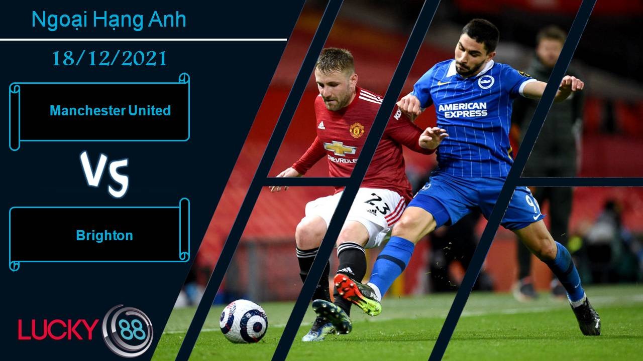 LUCKY88 Manchester United vs Brighton, Nhận định bóng đá 18/12/2021, Đà thăng hoa chưa dứt