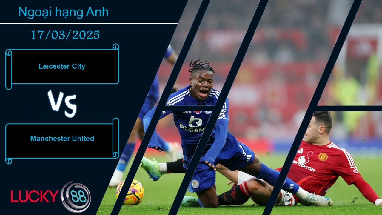 LUCKY88 Leicester City vs Manchester United, Nhận định bóng đá 17/03/2025, Đánh tan nghi ngờ
