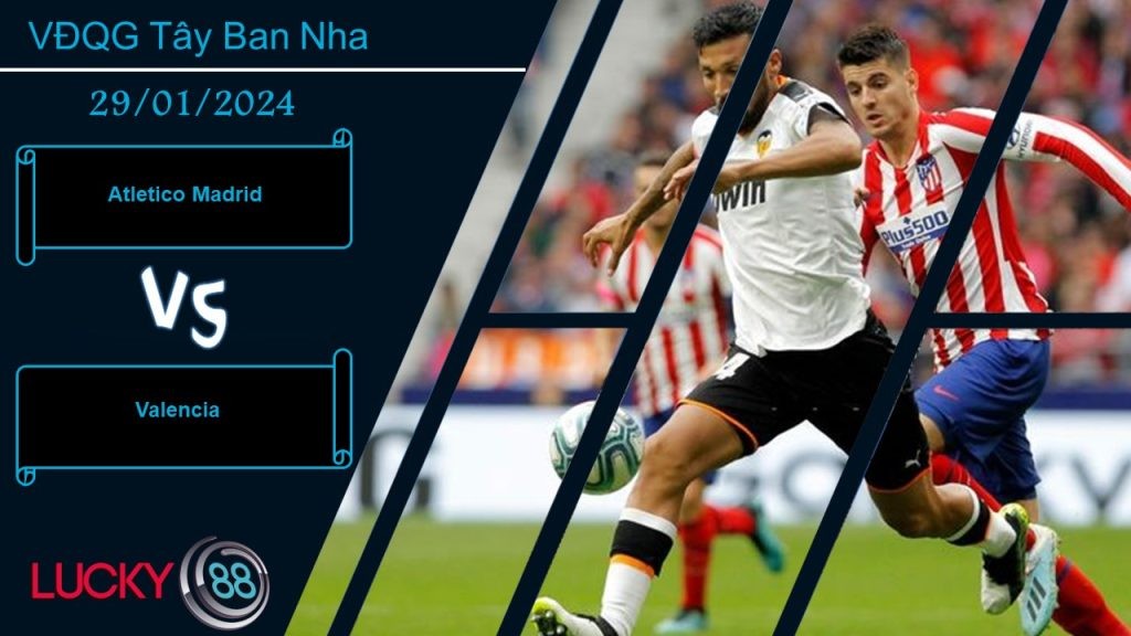 LUCKY88 Atletico Madrid vs Valencia,  Nhận định bóng đá 29/01/2024,  Không phải trở ngại