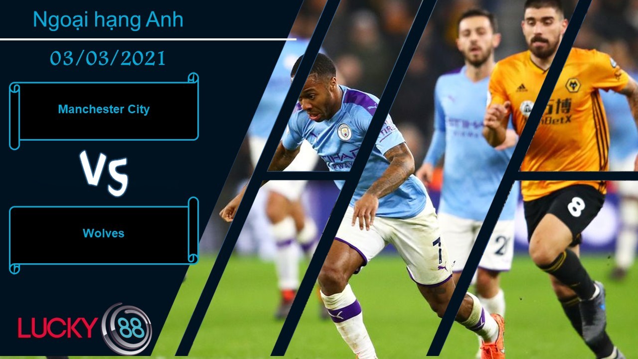LUCKY88 Manchester City vs Wolves , Nhận định bóng đá 03/03/2021, Tiếp tục vô đối