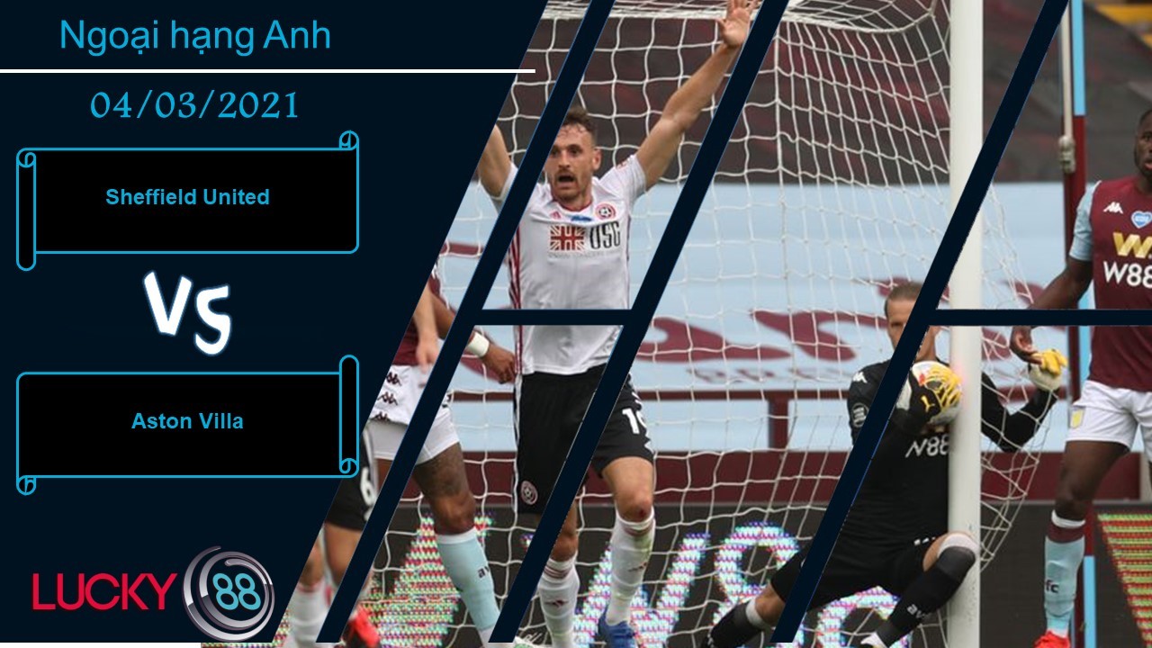 LUCKY88 Sheffield United vs Aston Villa , Nhận định bóng đá 04/03/2021, Khai thác kho điểm