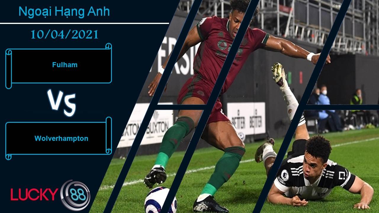 LUCKY88 Fulham vs Wolverhampton, Nhận định bóng đá 10/04/2021, Khó bắt nạt “sói”