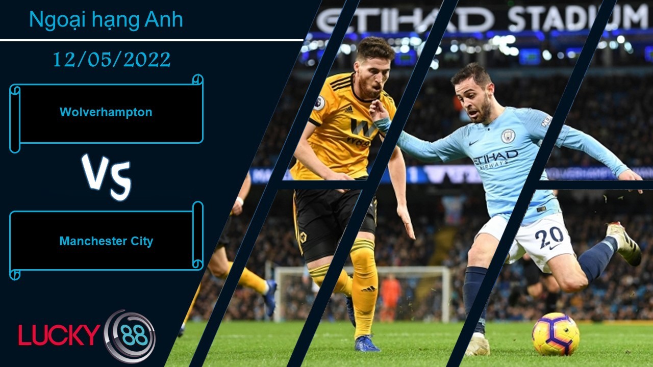 LUCKY88 Wolverhampton vs Manchester City ,   Nhận định bóng đá 12/05/2022,  Chiếm quyền kiểm soát