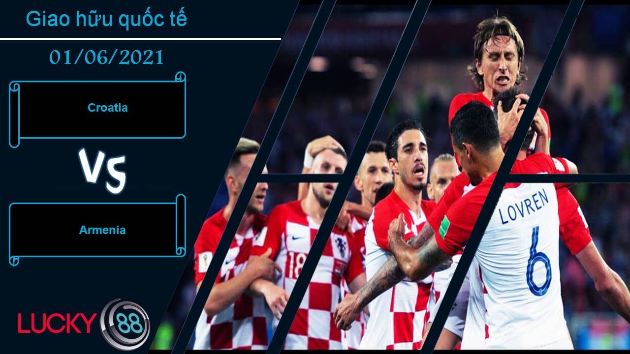 LUCKY88 Croatia vs Armenia, Nhận định bóng đá 01/06/2021, Khởi động cỗ máy