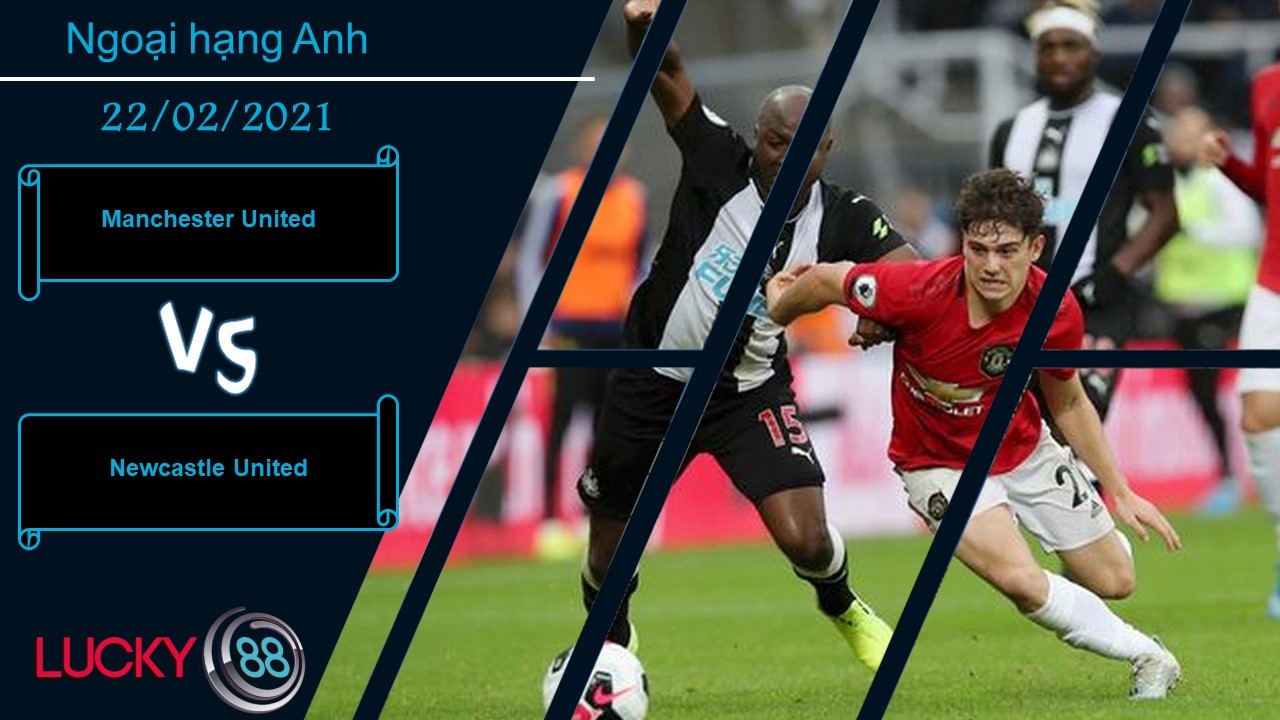 LUCKY88 Manchester United vs Newcastle United ,  Nhận định bóng đá 22/02/2021, Trở lại cuộc đua