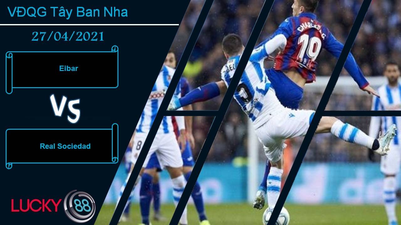 LUCKY88 Eibar vs Real Sociedad, Nhận định bóng đá 27/04/2021, Vượt ải Ipurua