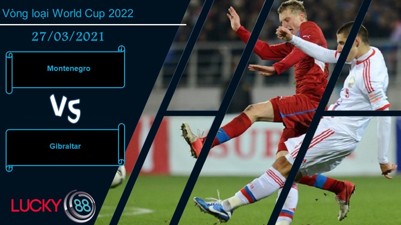 LUCKY88 Montenegro vs Gibraltar ,  Nhận định bóng đá 27/03/2021,  Tiếp tục phát huy