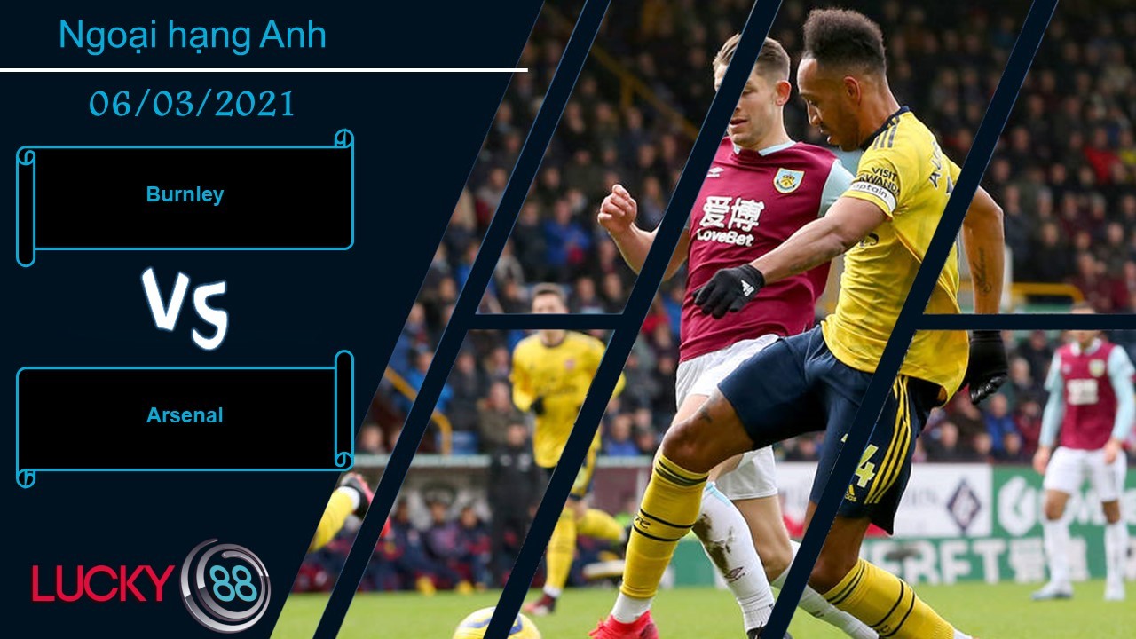 LUCKY88 Burnley vs Arsenal , Nhận định bóng đá 06/03/2021, Đôi chút rắc rối