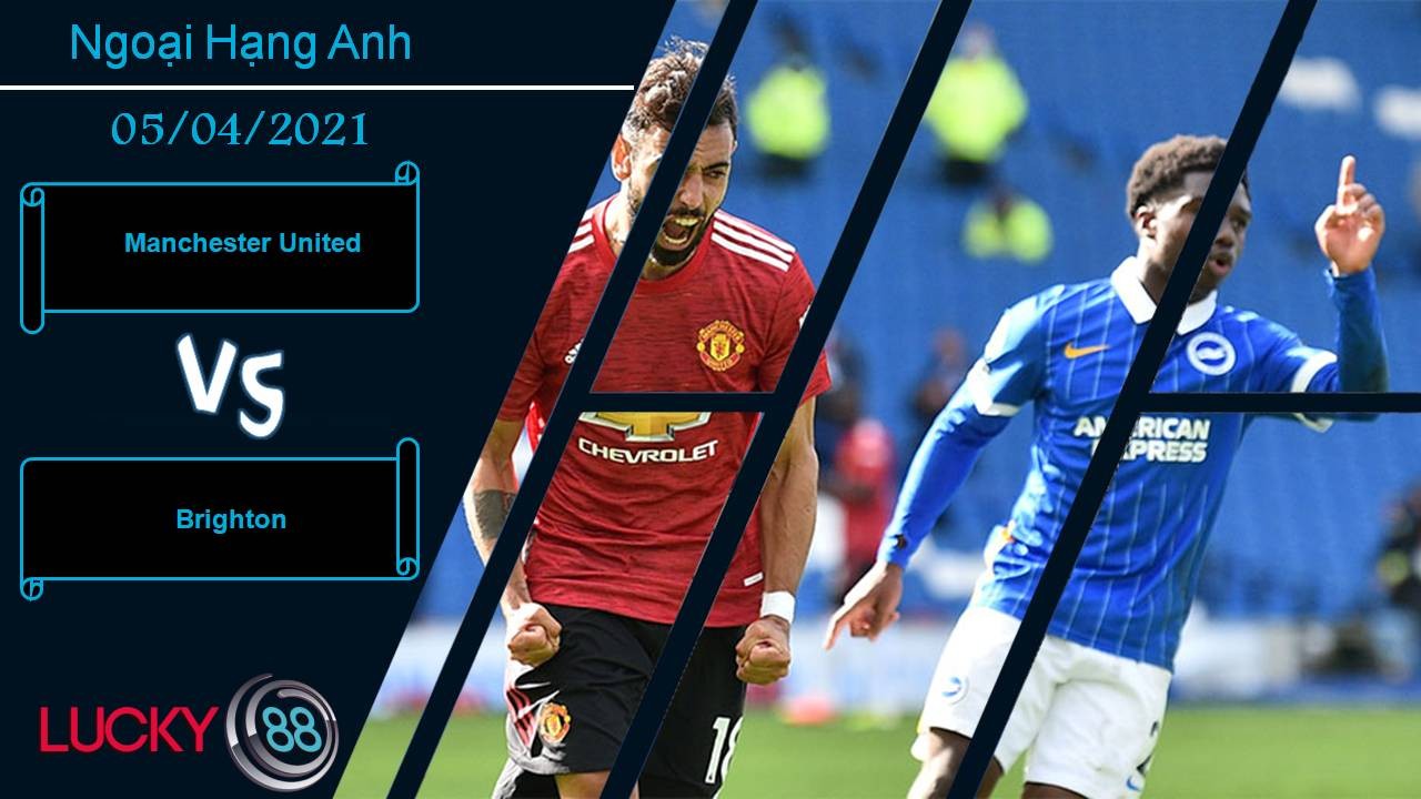 LUCKY88 Manchester United vs Brighton, Nhận định bóng đá 05/04/2021, Làm loạn tổ “Quỷ”