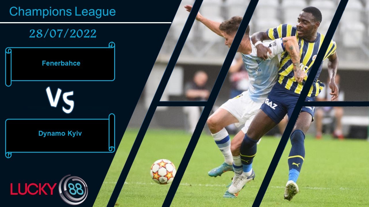 LUCKY88 Fenerbahce vs Dynamo Kyiv , Nhận định bóng đá 28/07/2022, Quyết chiến