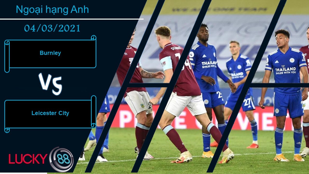 LUCKY88 Burnley vs Leicester City , Nhận định bóng đá 04/03/2021, Kinh hồn
