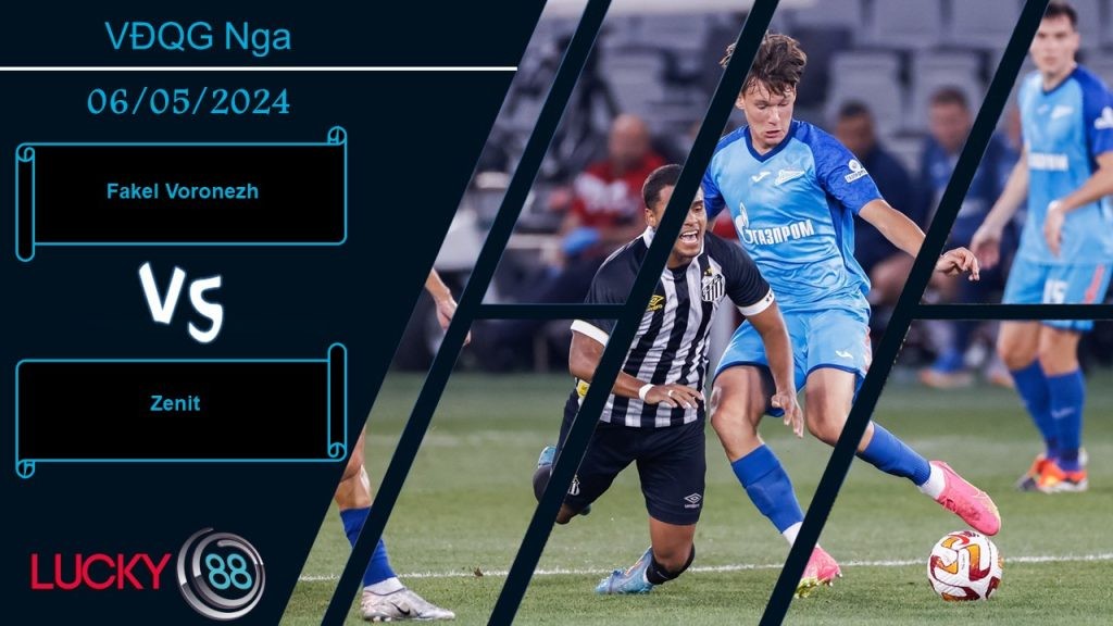 LUCKY88 Fakel Voronezh vs Zenit,  Nhận định bóng đá 06/05/2024, Nhiệm vụ khó khăn